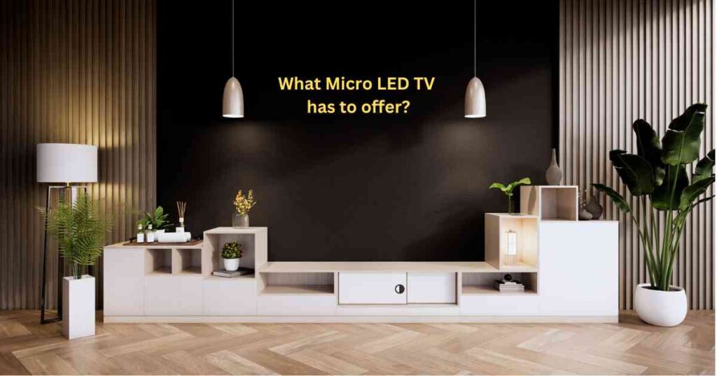 What Micro LED TV has to offer?