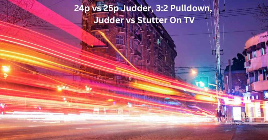24p vs 25p Judder, 3:2 Pulldown, Judder vs Stutter On TV
